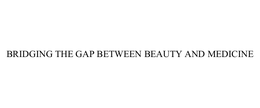 BRIDGING THE GAP BETWEEN BEAUTY AND MEDICINE trademark