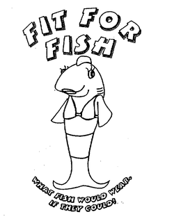 FIT FOR FISH WHAT FISH WOULD WEAR. IF THEY COULD! trademark