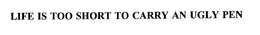 LIFE IS TOO SHORT TO CARRY AN UGLY PEN trademark