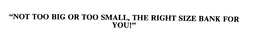 "NOT TOO BIG OR TOO SMALL, THE RIGHT SIZE BANK FOR YOU!" trademark