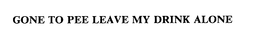 GONE TO PEE LEAVE MY DRINK ALONE trademark
