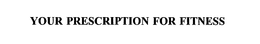 YOUR PRESCRIPTION FOR FITNESS trademark