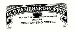 THE REAL OLD FASHIONED COFFEE NOT SOLD IN SUPERMARKETS DELICIOUS CONSTANTINO COFFEE trademark