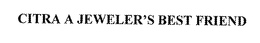 CITRA A JEWELER'S BEST FRIEND trademark
