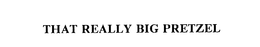 THAT REALLY BIG PRETZEL trademark