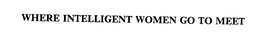 WHERE INTELLIGENT WOMEN GO TO MEET trademark