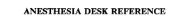 ANESTHESIA DESK REFERENCE trademark
