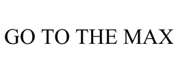 GO TO THE MAX trademark