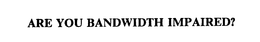 ARE YOU BANDWIDTH IMPAIRED? trademark