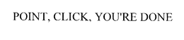 POINT, CLICK, YOU'RE DONE trademark