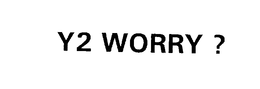 Y2 WORRY ? trademark