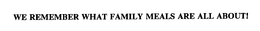WE REMEMBER WHAT FAMILY MEALS ARE ALL ABOUT! trademark