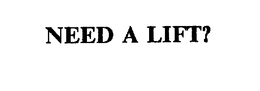 NEED A LIFT? trademark