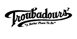TROUBADOURS A BETTER PLACE TO BE trademark