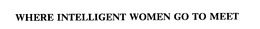 WHERE INTELLIGENT WOMEN GO TO MEET trademark