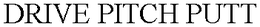 DRIVE PITCH PUTT trademark
