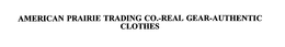 AMERICAN PRAIRIE TRADING CO.-REAL GEAR-AUTHENTIC CLOTHES trademark