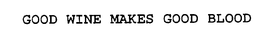 GOOD WINE MAKES GOOD BLOOD trademark