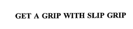 GET A GRIP WITH SLIP GRIP trademark