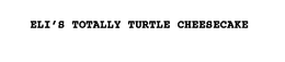 ELI'S TOTALLY TURTLE CHEESECAKE trademark