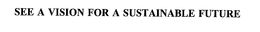 SEE A VISION FOR A SUSTAINABLE FUTURE trademark