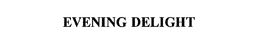 EVENING DELIGHT trademark
