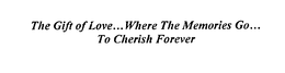 THE GIFT OF LOVE...WHERE THE MEMORIES GO...TO CHERISH FOREVER trademark