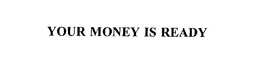 YOUR MONEY IS READY trademark