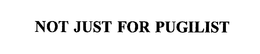 NOT JUST FOR PUGILIST trademark
