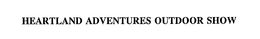 HEARTLAND ADVENTURES OUTDOOR SHOW trademark