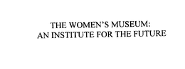 THE WOMEN'S MUSEUM: AN INSTITUTE FOR THE FUTURE trademark