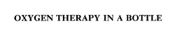 OXYGEN THERAPY IN A BOTTLE trademark