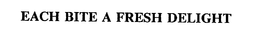 EACH BITE A FRESH DELIGHT trademark