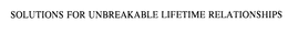 SOLUTIONS FOR UNBREAKABLE LIFETIME RELATIONSHIPS trademark