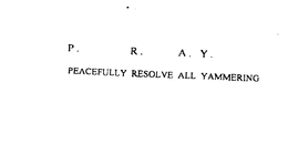 P. R. A. Y. PEACEFULLY RESOLVE ALL YAMMERING trademark