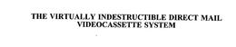 THE VIRTUALLY INDESTRUCTIBLE DIRECT MAIL VIDEOCASSETTE SYSTEM trademark