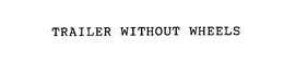 TRAILER WITHOUT WHEELS trademark