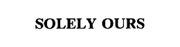 SOLELY OURS trademark