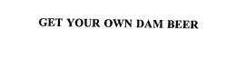 GET YOUR OWN DAM BEER trademark