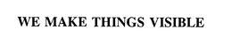 WE MAKE THINGS VISIBLE trademark