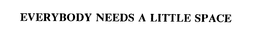EVERYBODY NEEDS A LITTLE SPACE trademark