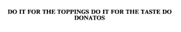 DO IT FOR THE TOPPINGS DO IT FOR THE TASTE DO DONATOS trademark