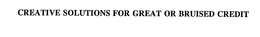 CREATIVE SOLUTIONS FOR GREAT OR BRUISED CREDIT trademark