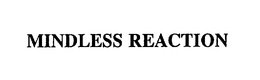 MINDLESS REACTION trademark