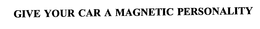 GIVE YOUR CAR A MAGNETIC PERSONALITY trademark