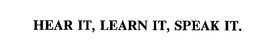 HEAR IT, LEARN IT, SPEAK IT. trademark