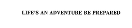 LIFE'S AN ADVENTURE BE PREPARED trademark