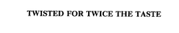 TWISTED FOR TWICE THE TASTE trademark