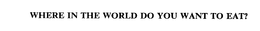 WHERE IN THE WORLD DO YOU WANT TO EAT? trademark