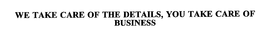 WE TAKE CARE OF THE DETAILS, YOU TAKE CARE OF BUSINESS trademark